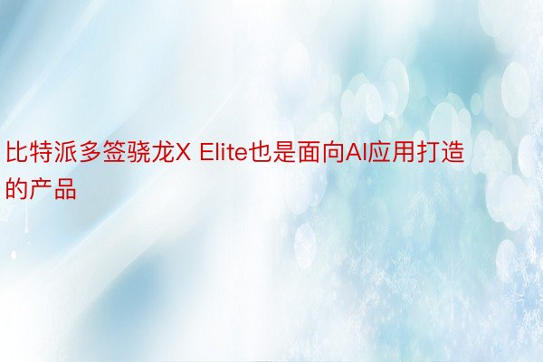 比特派多签骁龙X Elite也是面向AI应用打造的产品