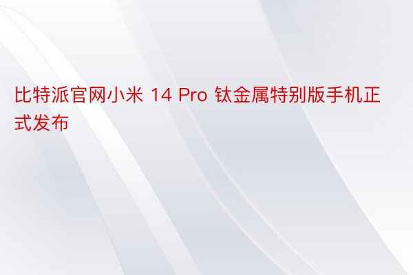 比特派官网小米 14 Pro 钛金属特别版手机正式发布