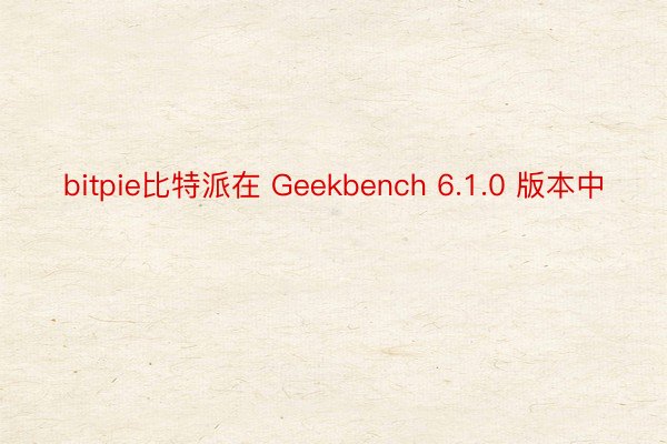 bitpie比特派在 Geekbench 6.1.0 版本中
