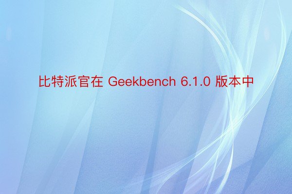 比特派官在 Geekbench 6.1.0 版本中