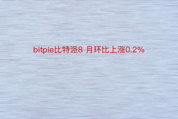 bitpie比特派8 月环比上涨0.2%