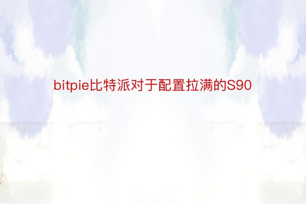 bitpie比特派对于配置拉满的S90