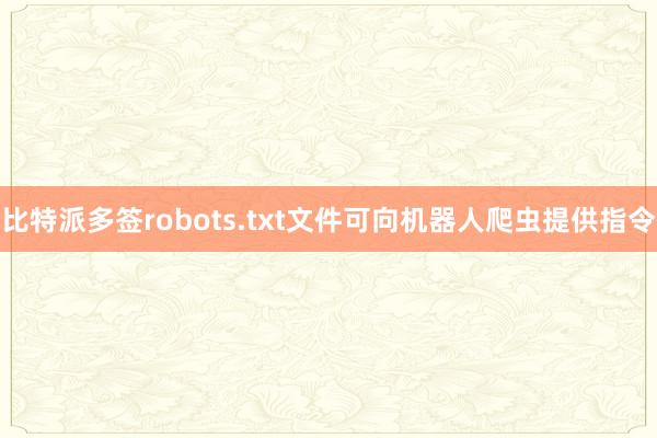 比特派多签robots.txt文件可向机器人爬虫提供指令