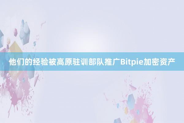 他们的经验被高原驻训部队推广Bitpie加密资产