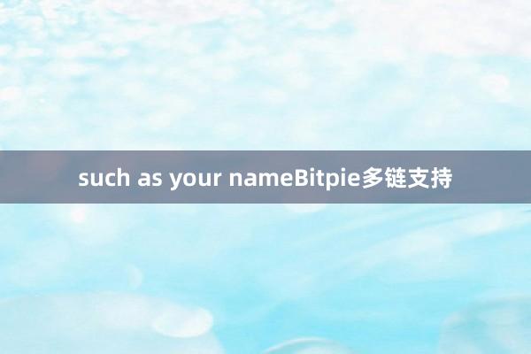 such as your nameBitpie多链支持