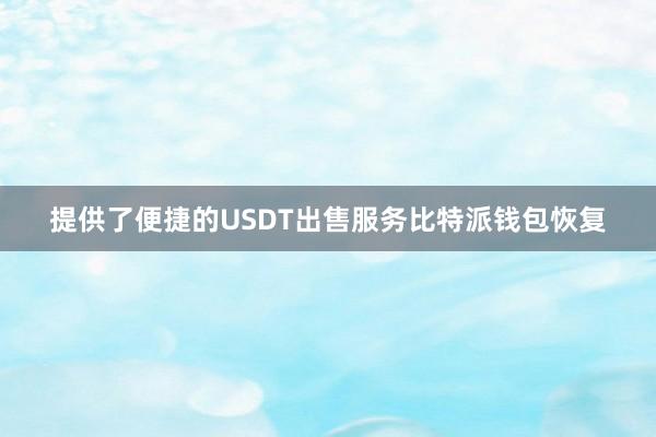 提供了便捷的USDT出售服务比特派钱包恢复