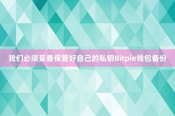 我们必须妥善保管好自己的私钥Bitpie钱包备份