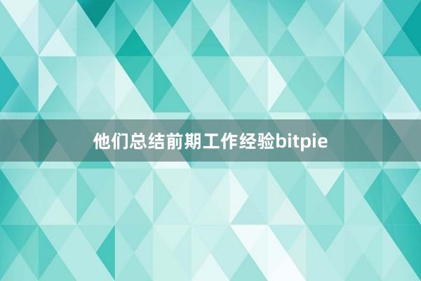 他们总结前期工作经验bitpie