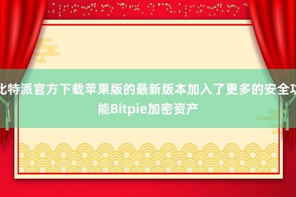 比特派官方下载苹果版的最新版本加入了更多的安全功能Bitpie加密资产