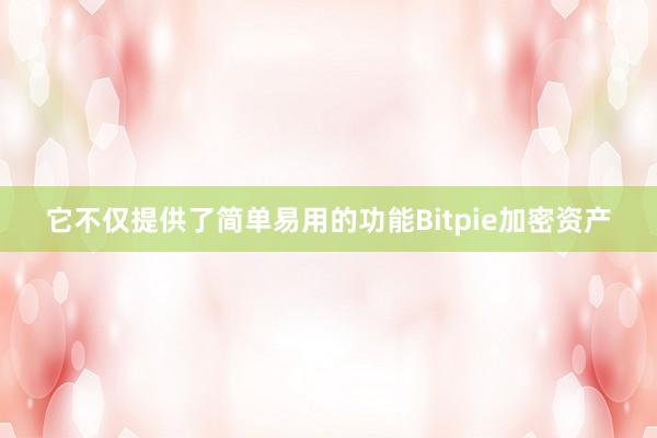 它不仅提供了简单易用的功能Bitpie加密资产