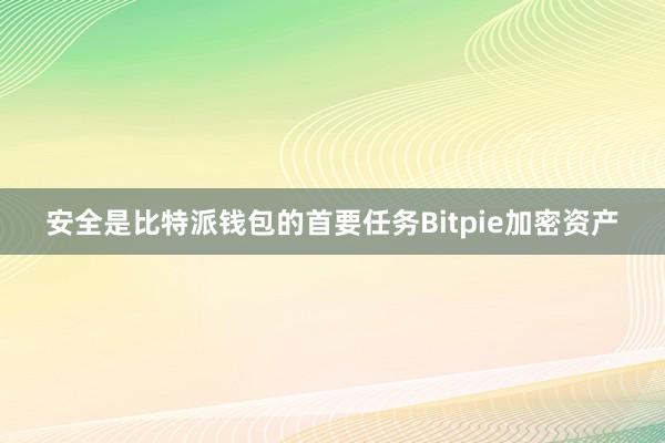 安全是比特派钱包的首要任务Bitpie加密资产