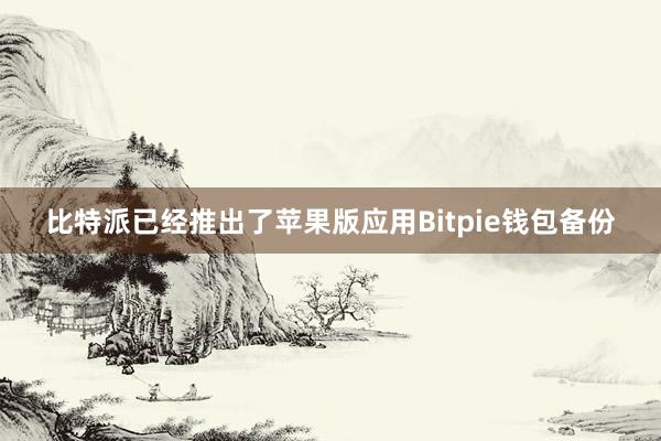 比特派已经推出了苹果版应用Bitpie钱包备份