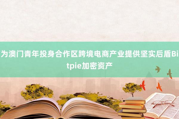 为澳门青年投身合作区跨境电商产业提供坚实后盾Bitpie加密资产