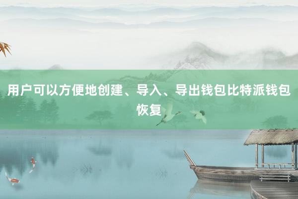 用户可以方便地创建、导入、导出钱包比特派钱包恢复