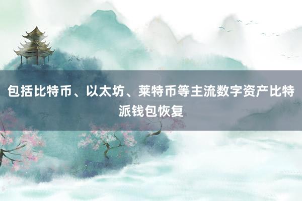 包括比特币、以太坊、莱特币等主流数字资产比特派钱包恢复