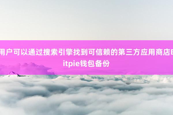 用户可以通过搜索引擎找到可信赖的第三方应用商店Bitpie钱包备份