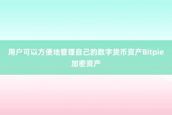 用户可以方便地管理自己的数字货币资产Bitpie加密资产