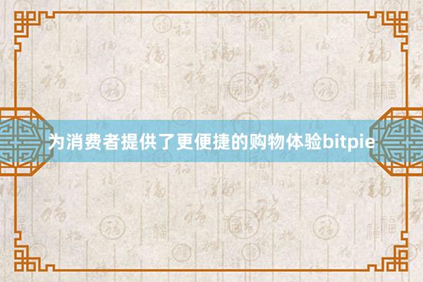 为消费者提供了更便捷的购物体验bitpie