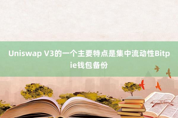 Uniswap V3的一个主要特点是集中流动性Bitpie钱包备份