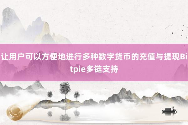 让用户可以方便地进行多种数字货币的充值与提现Bitpie多链支持