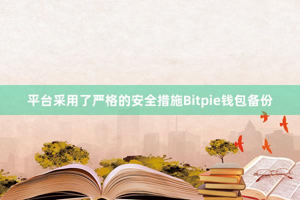 平台采用了严格的安全措施Bitpie钱包备份