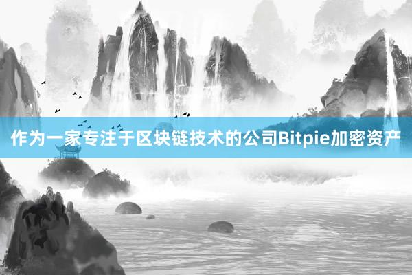 作为一家专注于区块链技术的公司Bitpie加密资产