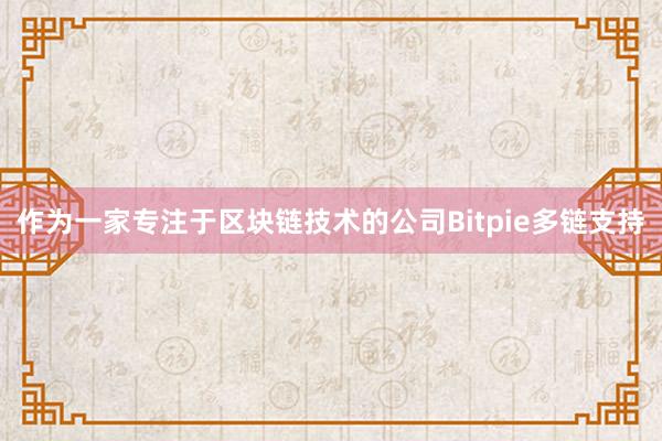 作为一家专注于区块链技术的公司Bitpie多链支持