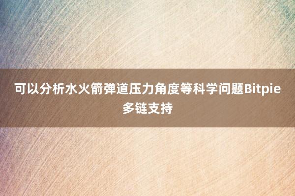 可以分析水火箭弹道压力角度等科学问题Bitpie多链支持