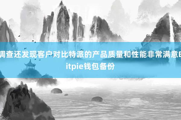 调查还发现客户对比特派的产品质量和性能非常满意Bitpie钱包备份