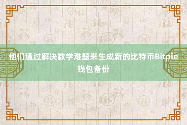 他们通过解决数学难题来生成新的比特币Bitpie钱包备份