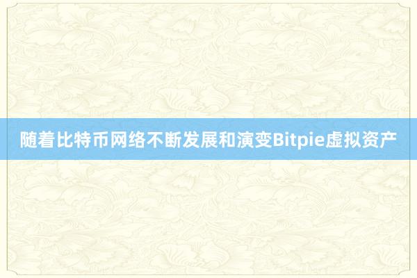 随着比特币网络不断发展和演变Bitpie虚拟资产