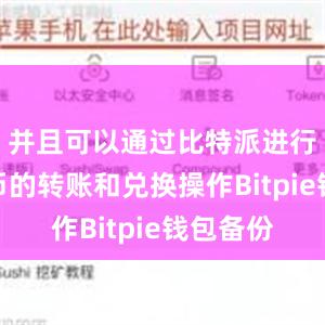 并且可以通过比特派进行数字货币的转账和兑换操作Bitpie钱包备份