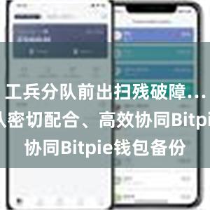 工兵分队前出扫残破障……各分队密切配合、高效协同Bitpie钱包备份